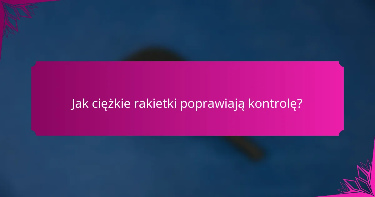 Jak ciężkie rakietki poprawiają kontrolę?