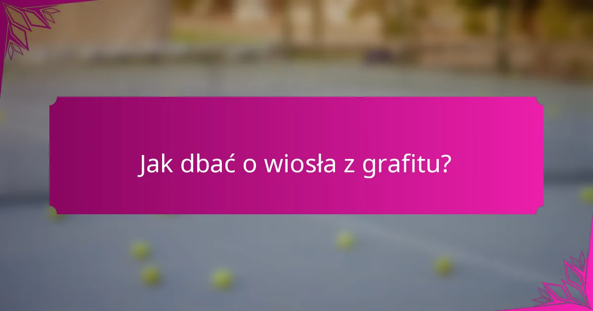 Jak dbać o wiosła z grafitu?