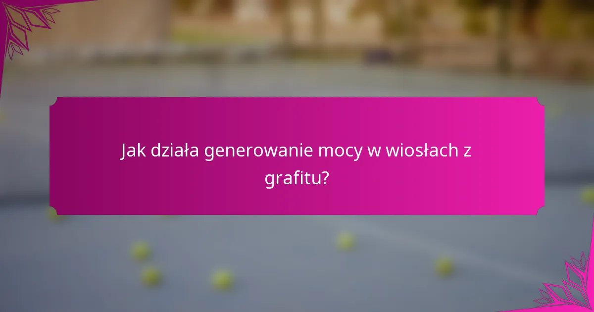 Jak działa generowanie mocy w wiosłach z grafitu?