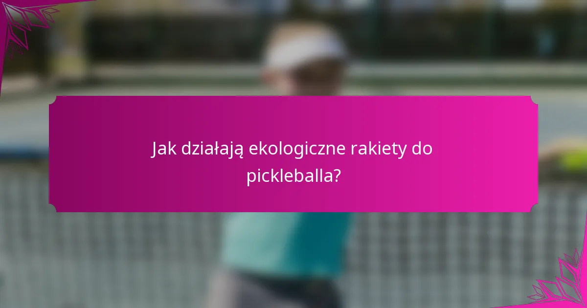 Jak działają ekologiczne rakiety do pickleballa?