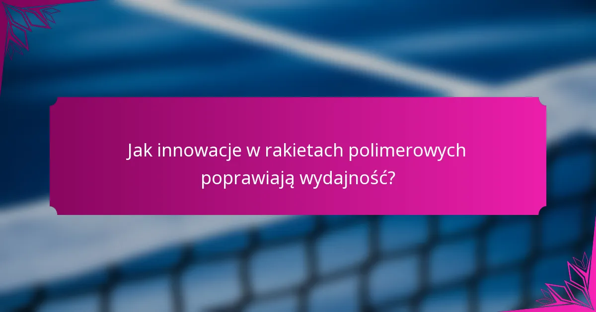 Jak innowacje w rakietach polimerowych poprawiają wydajność?