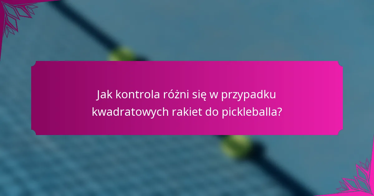 Jak kontrola różni się w przypadku kwadratowych rakiet do pickleballa?