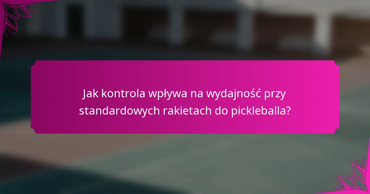 Jak kontrola wpływa na wydajność przy standardowych rakietach do pickleballa?