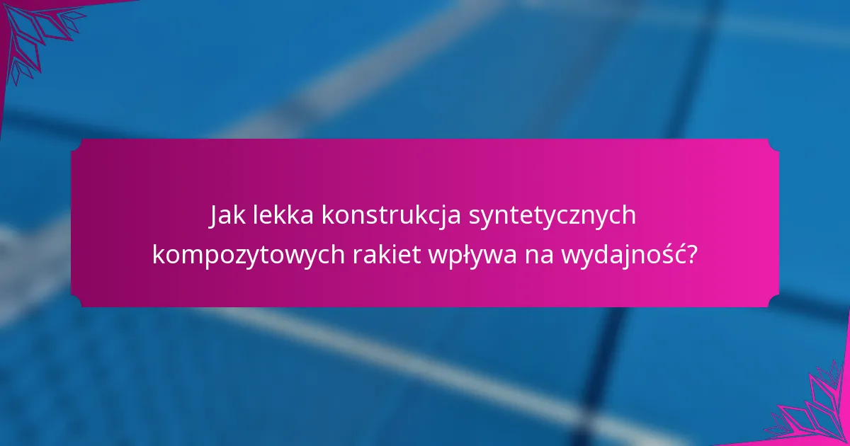 Jak lekka konstrukcja syntetycznych kompozytowych rakiet wpływa na wydajność?