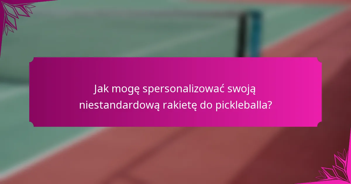 Jak mogę spersonalizować swoją niestandardową rakietę do pickleballa?