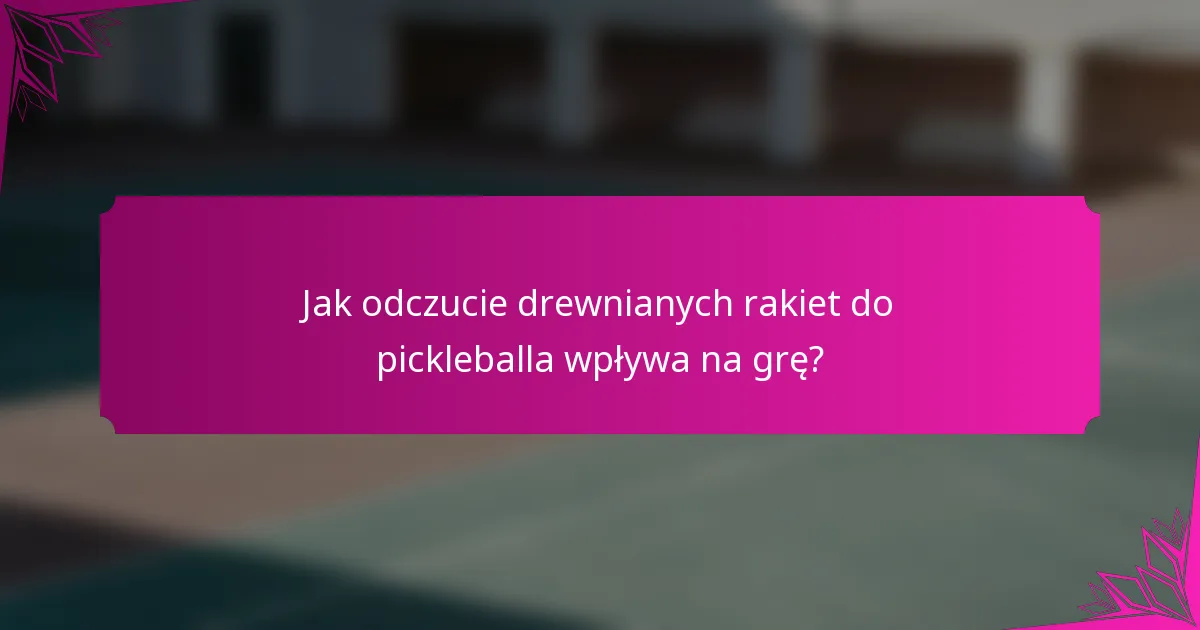 Jak odczucie drewnianych rakiet do pickleballa wpływa na grę?