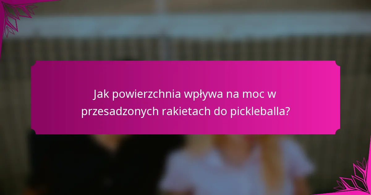 Jak powierzchnia wpływa na moc w przesadzonych rakietach do pickleballa?