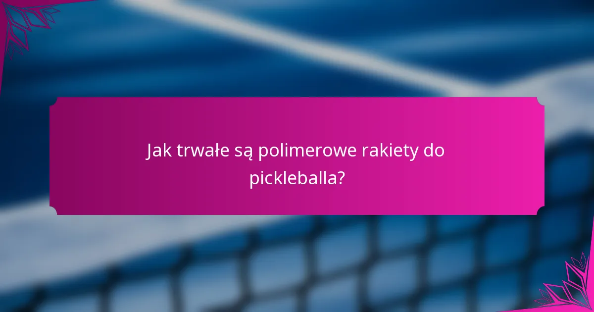 Jak trwałe są polimerowe rakiety do pickleballa?