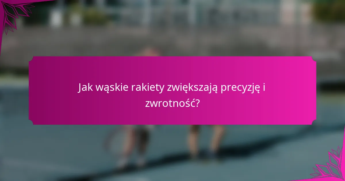 Jak wąskie rakiety zwiększają precyzję i zwrotność?