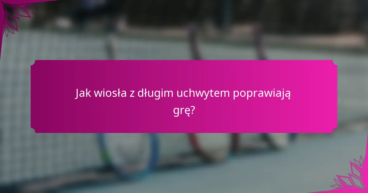 Jak wiosła z długim uchwytem poprawiają grę?