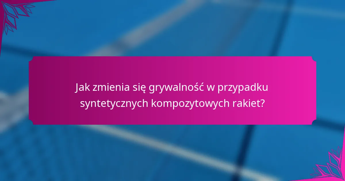 Jak zmienia się grywalność w przypadku syntetycznych kompozytowych rakiet?
