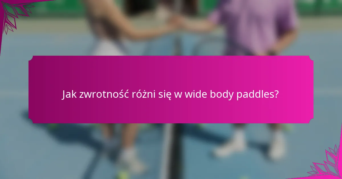 Jak zwrotność różni się w wide body paddles?