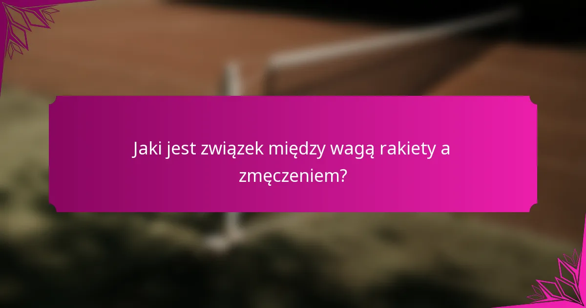 Jaki jest związek między wagą rakiety a zmęczeniem?