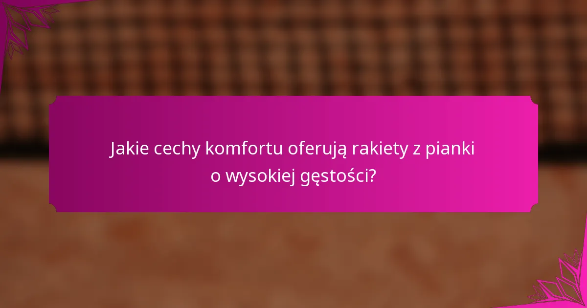 Jakie cechy komfortu oferują rakiety z pianki o wysokiej gęstości?