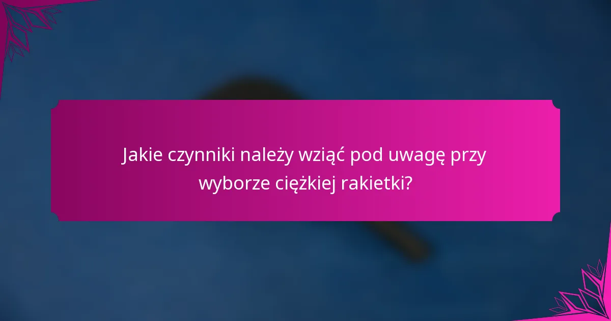 Jakie czynniki należy wziąć pod uwagę przy wyborze ciężkiej rakietki?