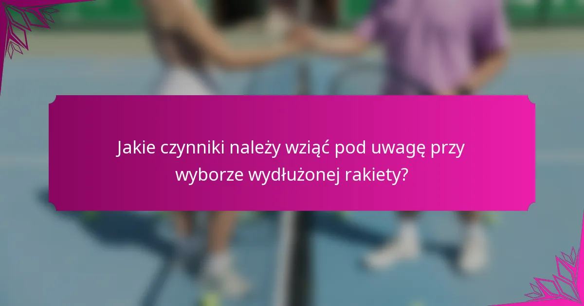 Jakie czynniki należy wziąć pod uwagę przy wyborze wydłużonej rakiety?