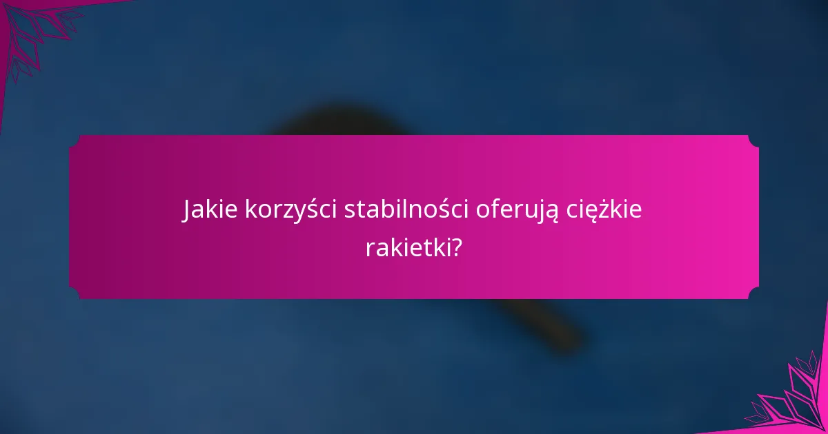 Jakie korzyści stabilności oferują ciężkie rakietki?