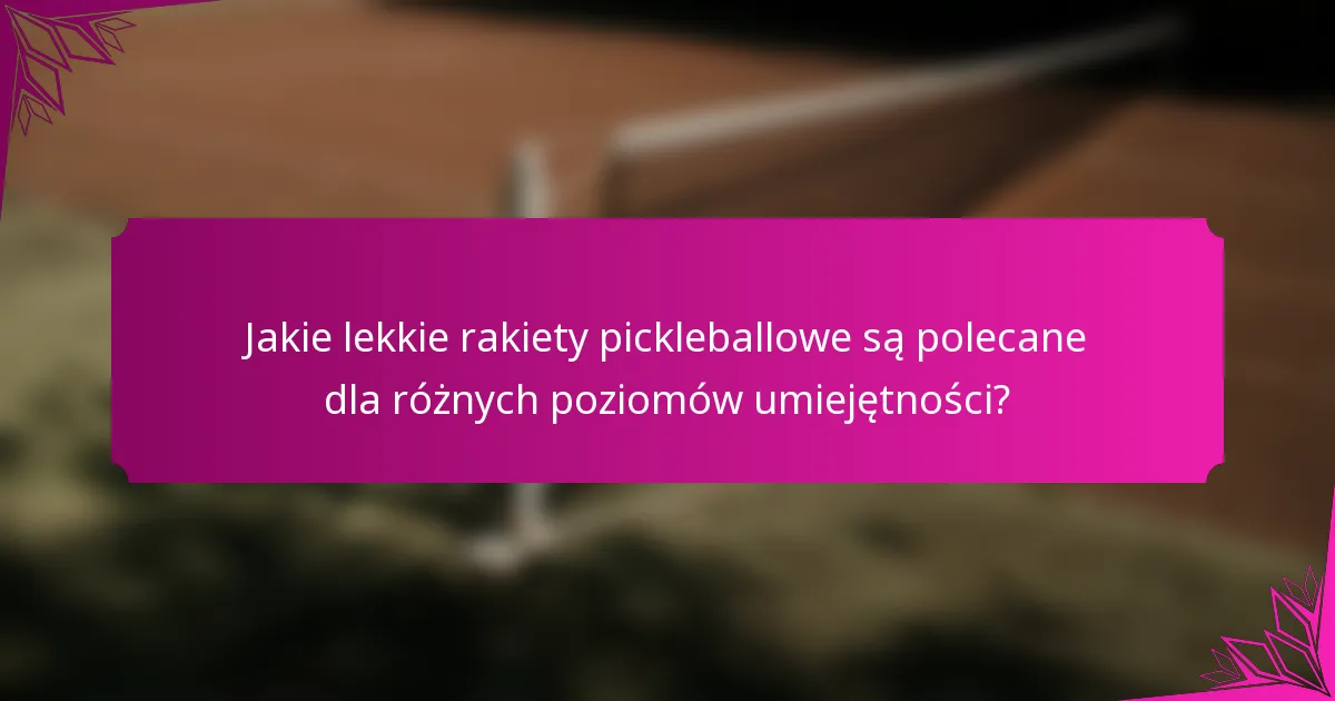 Jakie lekkie rakiety pickleballowe są polecane dla różnych poziomów umiejętności?