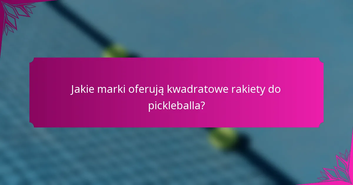 Jakie marki oferują kwadratowe rakiety do pickleballa?