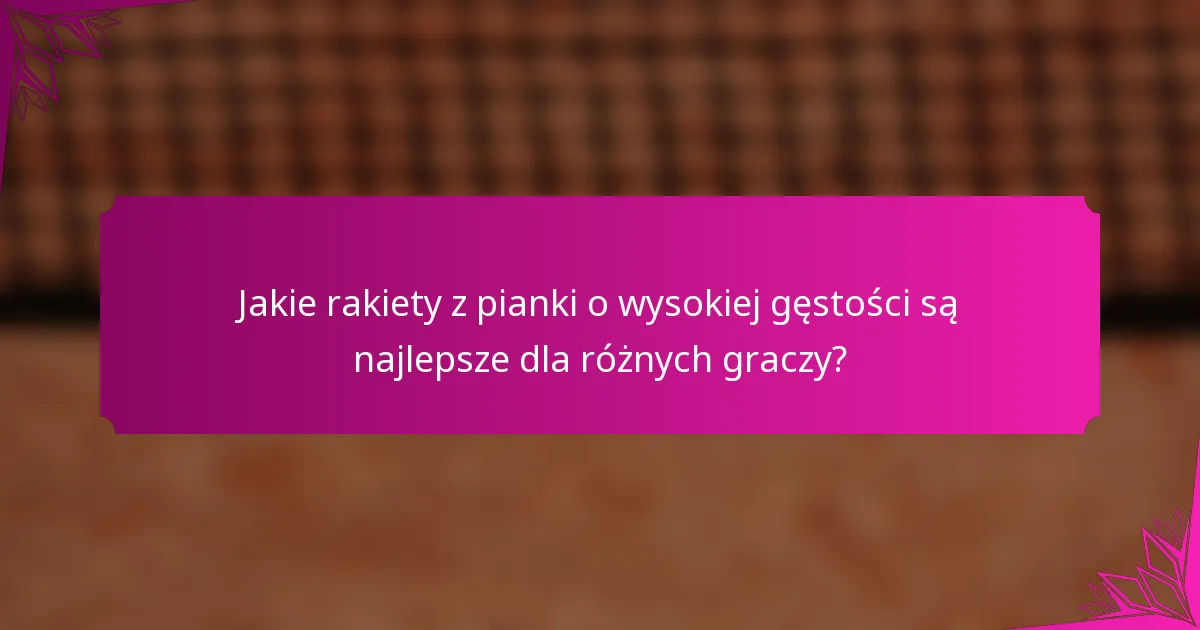 Jakie rakiety z pianki o wysokiej gęstości są najlepsze dla różnych graczy?