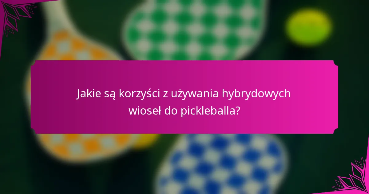 Jakie są korzyści z używania hybrydowych wioseł do pickleballa?