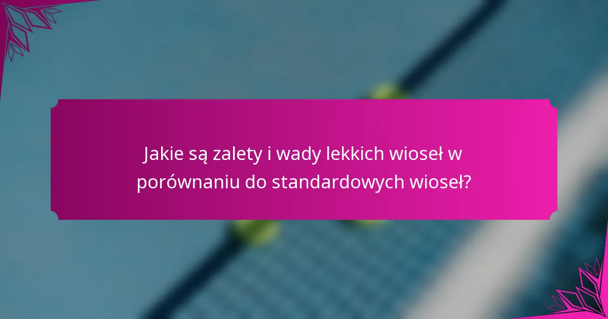 Jakie są zalety i wady lekkich wioseł w porównaniu do standardowych wioseł?