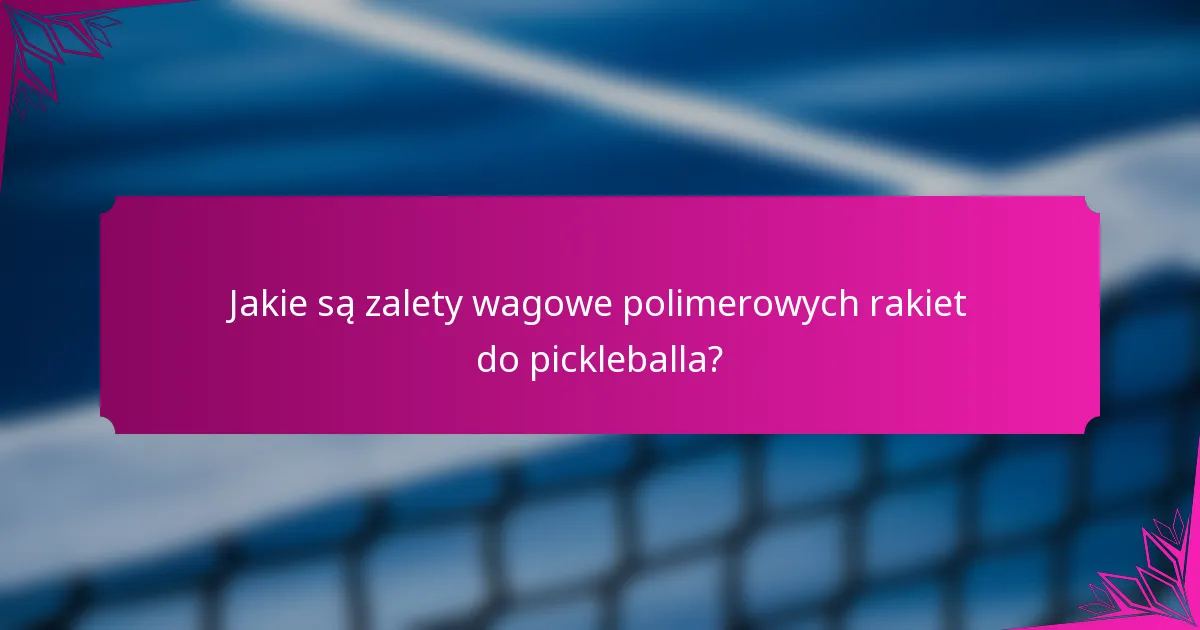 Jakie są zalety wagowe polimerowych rakiet do pickleballa?