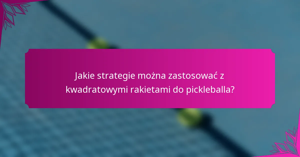 Jakie strategie można zastosować z kwadratowymi rakietami do pickleballa?