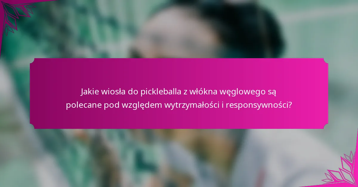 Jakie wiosła do pickleballa z włókna węglowego są polecane pod względem wytrzymałości i responsywności?