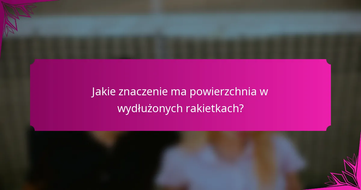 Jakie znaczenie ma powierzchnia w wydłużonych rakietkach?