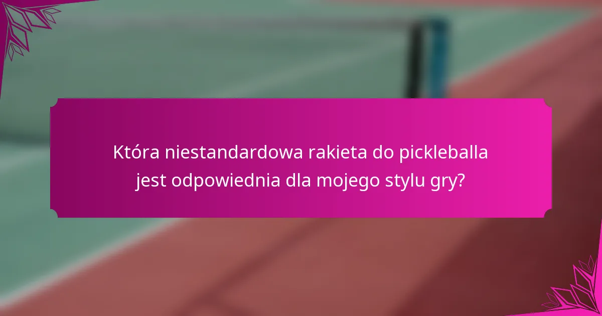 Która niestandardowa rakieta do pickleballa jest odpowiednia dla mojego stylu gry?