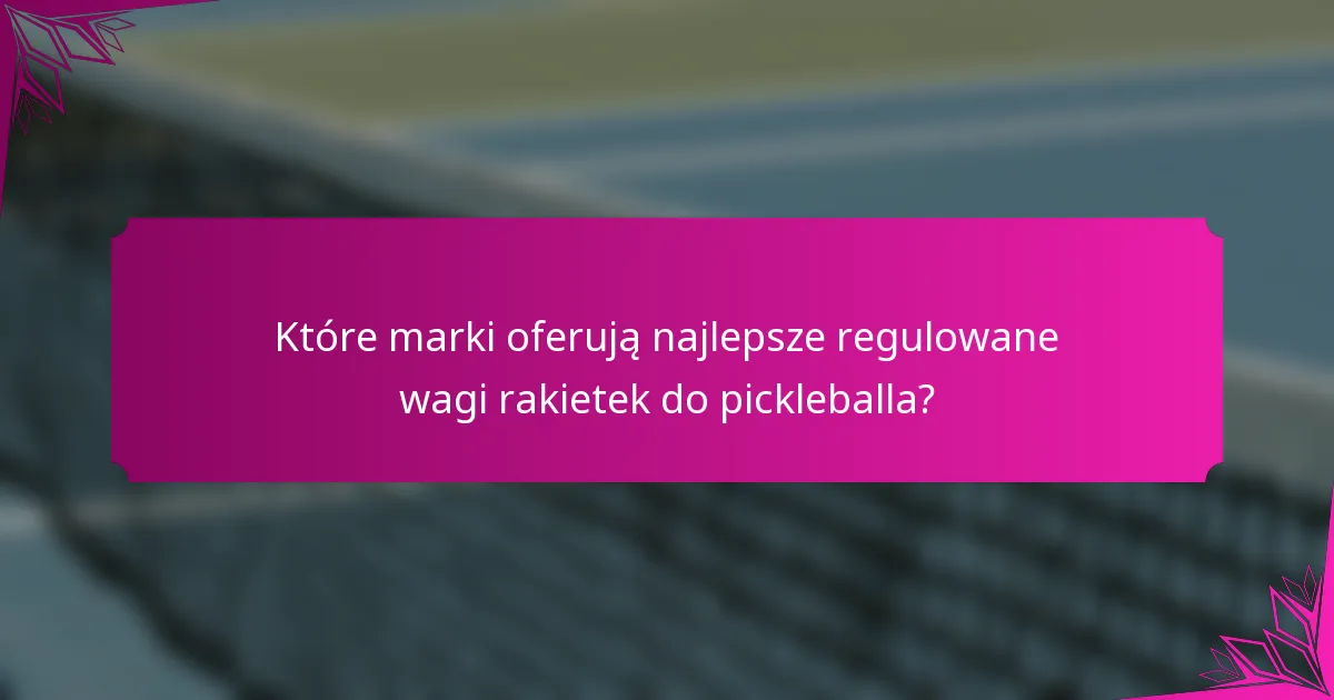 Które marki oferują najlepsze regulowane wagi rakietek do pickleballa?